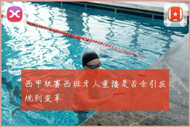 西甲联赛西班牙人重播是否会引发规则变革