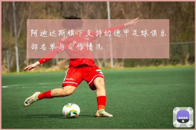 阿迪达斯旗下支持的德甲足球俱乐部名单与合作情况