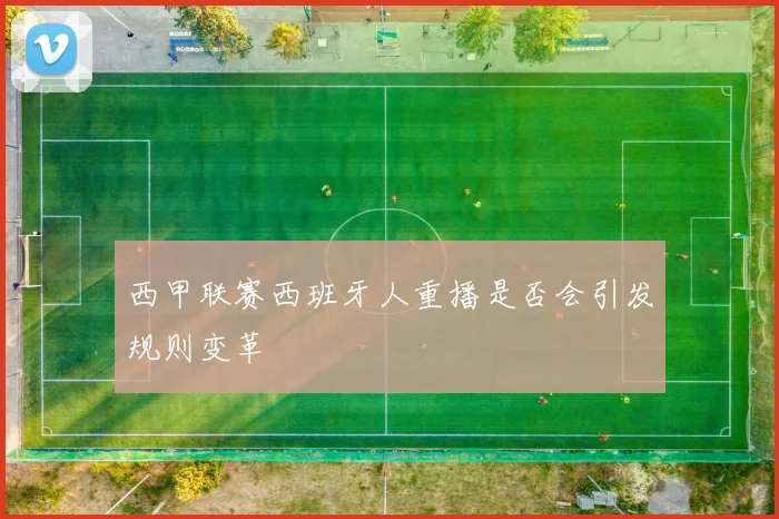 西甲联赛西班牙人重播是否会引发规则变革
