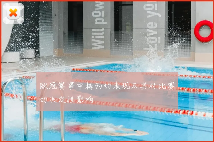 欧冠赛事中梅西的表现及其对比赛的决定性影响