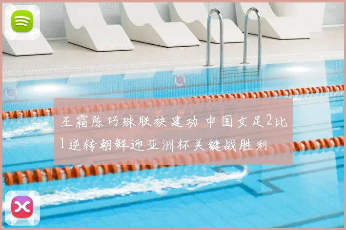 王霜陈巧珠联袂建功 中国女足2比1逆转朝鲜迎亚洲杯关键战胜利