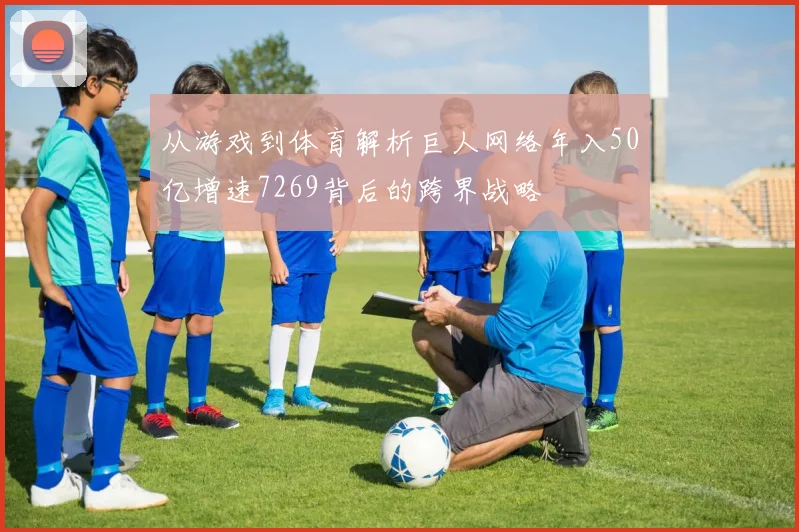 从游戏到体育解析巨人网络年入50亿增速7269背后的跨界战略